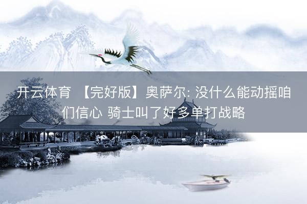 开云体育 【完好版】奥萨尔: 没什么能动摇咱们信心 骑士叫了好多单打战略