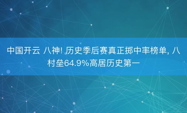 中国开云 八神! 历史季后赛真正掷中率榜单, 八村垒64.9%高居历史第一