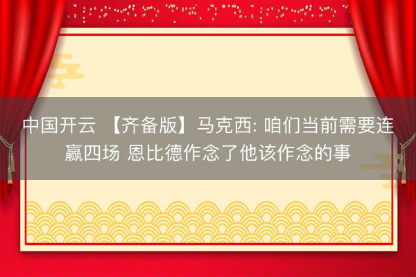 中国开云 【齐备版】马克西: 咱们当前需要连赢四场 恩比德作念了他该作念的事