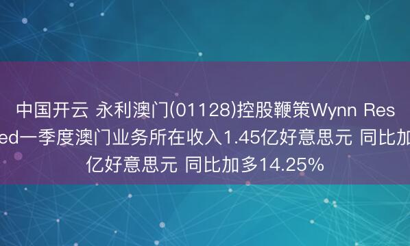中国开云 永利澳门(01128)控股鞭策Wynn Resorts， Limited一季度澳门业务所在收入1.45亿好意思元 同比加多14.25%