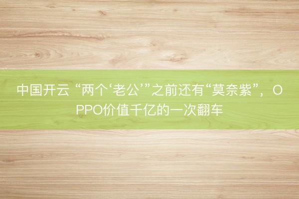 中国开云 “两个‘老公’”之前还有“莫奈紫”，OPPO价值千亿的一次翻车