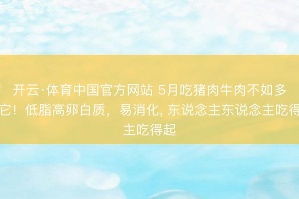 开云·体育中国官方网站 5月吃猪肉牛肉不如多吃它！低脂高卵白质，易消化， 东说念主东说念主吃得起