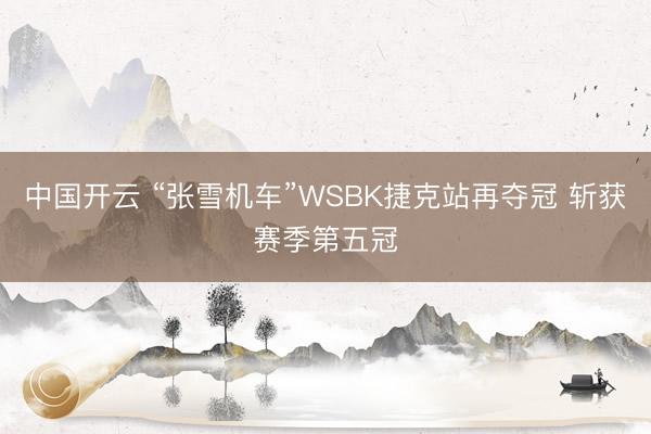 中国开云 “张雪机车”WSBK捷克站再夺冠 斩获赛季第五冠