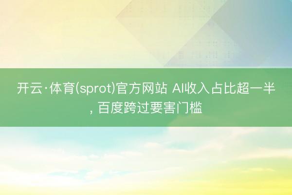 开云·体育(sprot)官方网站 AI收入占比超一半， 百度跨过要害门槛