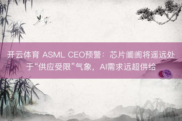 开云体育 ASML CEO预警：芯片阛阓将遥远处于“供应受限”气象，AI需求远超供给