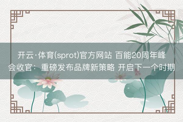 开云·体育(sprot)官方网站 百能20周年峰会收官：重磅发布品牌新策略 开启下一个时期