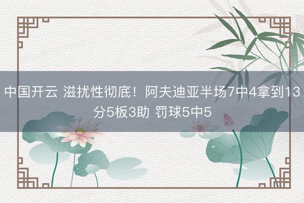 中国开云 滋扰性彻底！阿夫迪亚半场7中4拿到13分5板3助 罚球5中5
