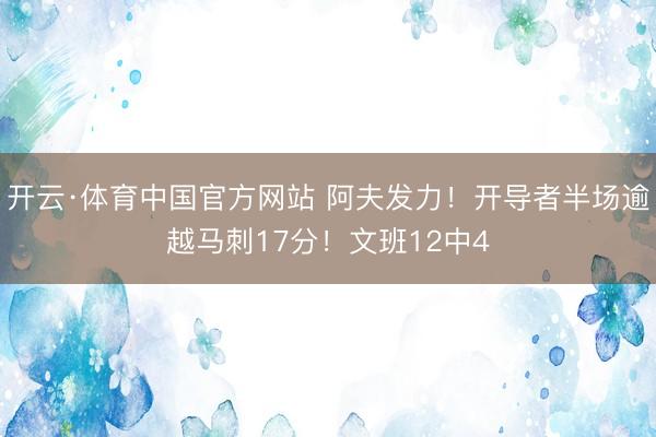 开云·体育中国官方网站 阿夫发力！开导者半场逾越马刺17分！文班12中4
