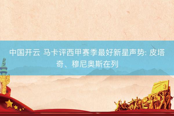 中国开云 马卡评西甲赛季最好新星声势: 皮塔奇、穆尼奥斯在列