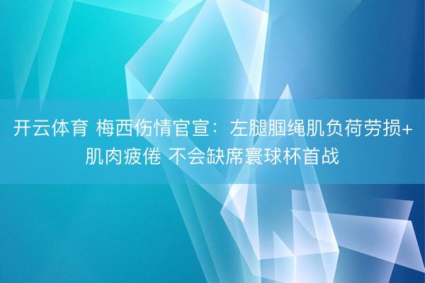 开云体育 梅西伤情官宣：左腿腘绳肌负荷劳损+肌肉疲倦 不会缺席寰球杯首战