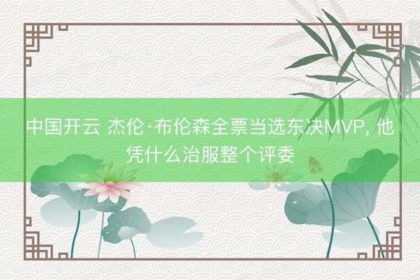 中国开云 杰伦·布伦森全票当选东决MVP， 他凭什么治服整个评委