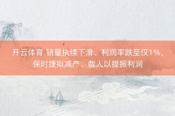 开云体育 销量执续下滑、利润率跌至仅1%，保时捷拟减产、裁人以提振利润