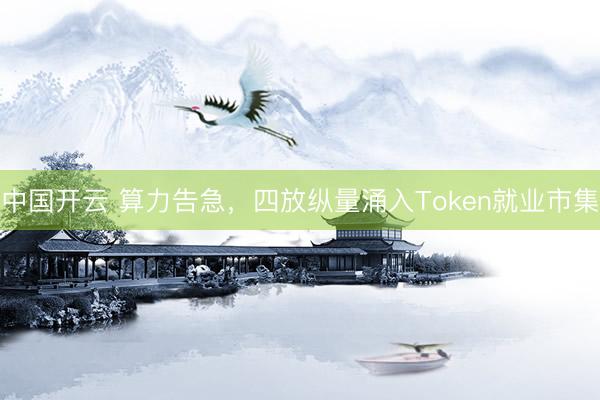 中国开云 算力告急，四放纵量涌入Token就业市集