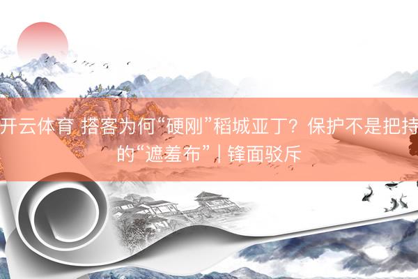 开云体育 搭客为何“硬刚”稻城亚丁？保护不是把持的“遮羞布” | 锋面驳斥