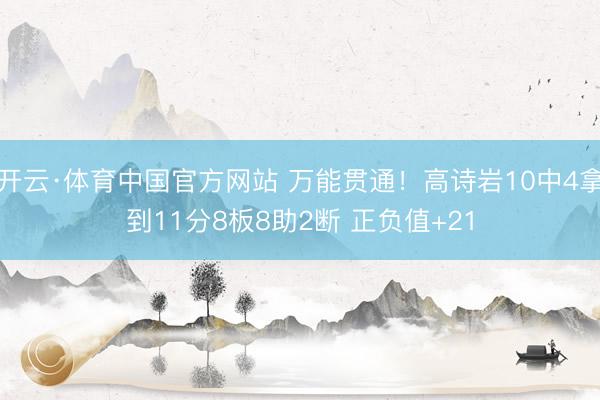开云·体育中国官方网站 万能贯通！高诗岩10中4拿到11分8板8助2断 正负值+21