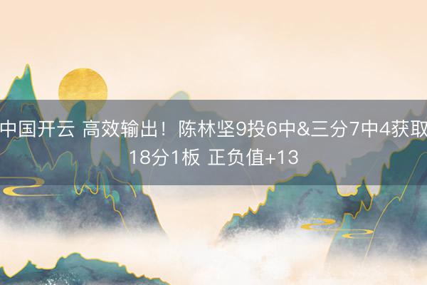 中国开云 高效输出！陈林坚9投6中&三分7中4获取18分1板 正负值+13