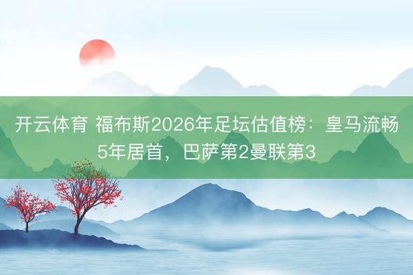 开云体育 福布斯2026年足坛估值榜：皇马流畅5年居首，巴萨第2曼联第3