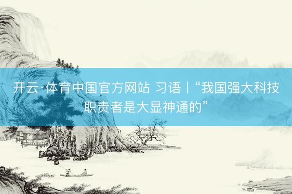 开云·体育中国官方网站 习语丨“我国强大科技职责者是大显神通的”