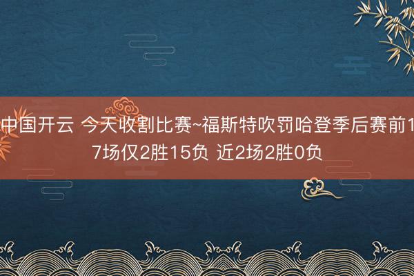 中国开云 今天收割比赛~福斯特吹罚哈登季后赛前17场仅2胜15负 近2场2胜0负