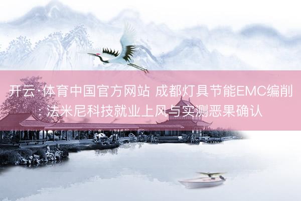 开云·体育中国官方网站 成都灯具节能EMC编削: 法米尼科技就业上风与实测恶果确认