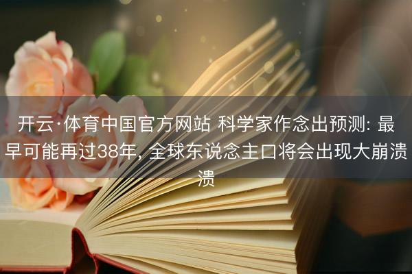 开云·体育中国官方网站 科学家作念出预测: 最早可能再过38年， 全球东说念主口将会出现大崩溃