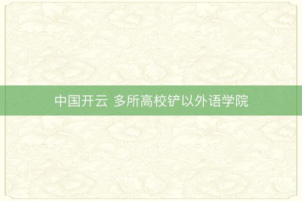 中国开云 多所高校铲以外语学院