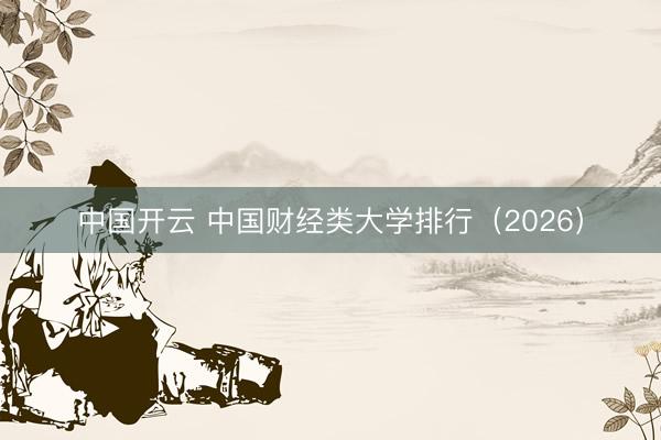 中国开云 中国财经类大学排行（2026）