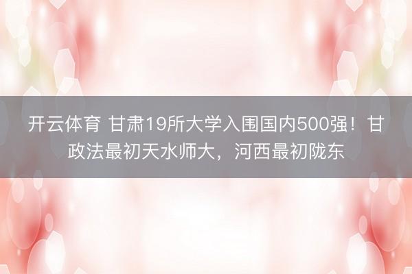 开云体育 甘肃19所大学入围国内500强！甘政法最初天水师大，河西最初陇东