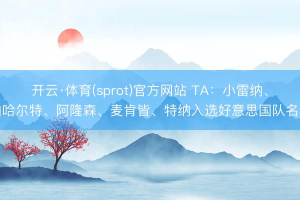 开云·体育(sprot)官方网站 TA：小雷纳、伯哈尔特、阿隆森、麦肯皆、特纳入选好意思国队名单