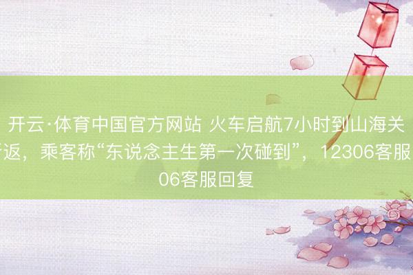 开云·体育中国官方网站 火车启航7小时到山海关后折返，乘客称“东说念主生第一次碰到”，12306客服回复