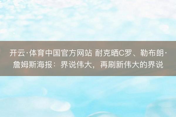 开云·体育中国官方网站 耐克晒C罗、勒布朗·詹姆斯海报：界说伟大，再刷新伟大的界说