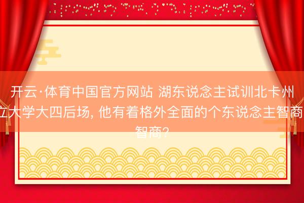 开云·体育中国官方网站 湖东说念主试训北卡州立大学大四后场， 他有着格外全面的个东说念主智商?
