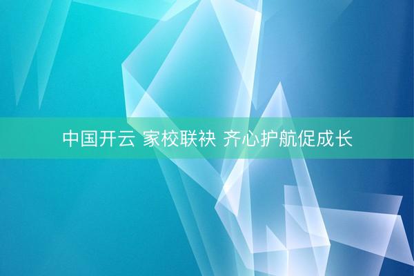中国开云 家校联袂 齐心护航促成长