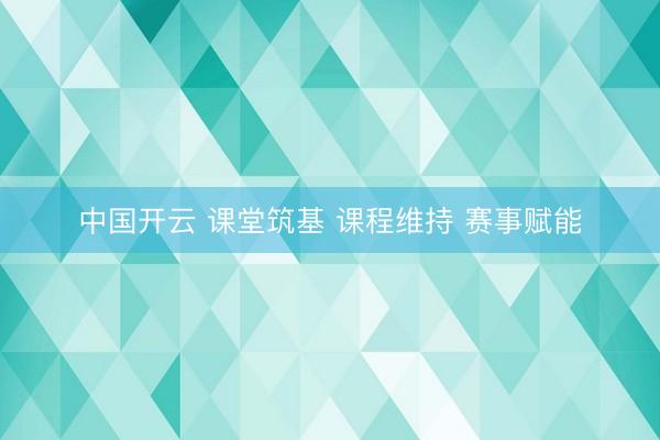 中国开云 课堂筑基 课程维持 赛事赋能