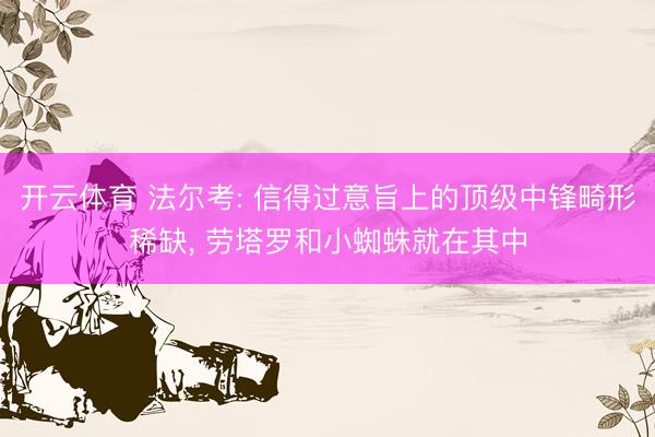 开云体育 法尔考: 信得过意旨上的顶级中锋畸形稀缺， 劳塔罗和小蜘蛛就在其中