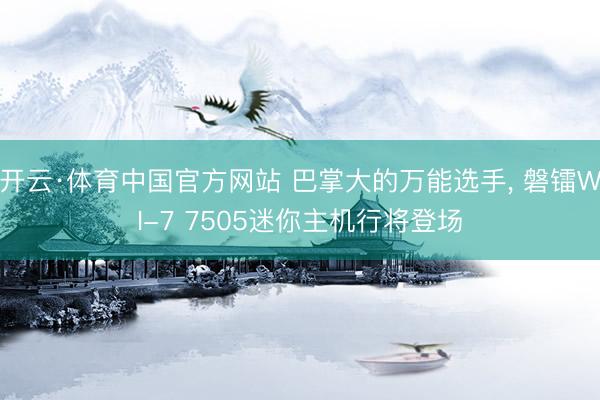 开云·体育中国官方网站 巴掌大的万能选手， 磐镭WI-7 7505迷你主机行将登场