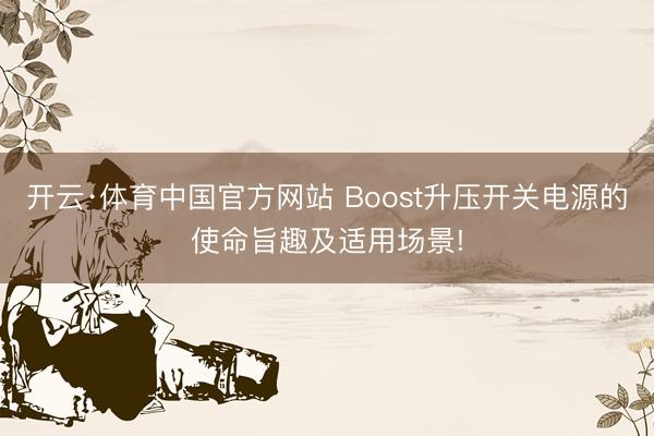 开云·体育中国官方网站 Boost升压开关电源的使命旨趣及适用场景!
