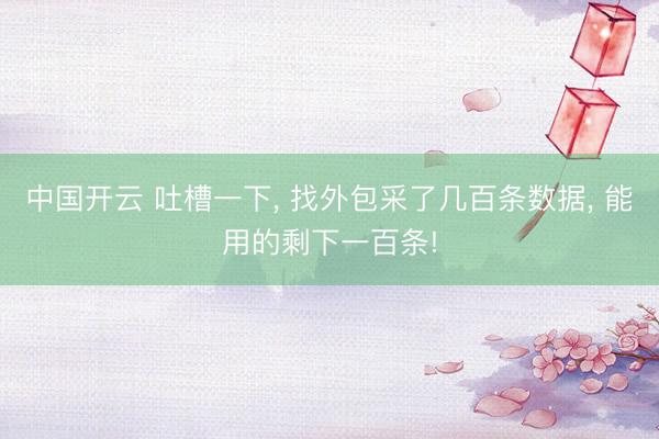 中国开云 吐槽一下， 找外包采了几百条数据， 能用的剩下一百条!