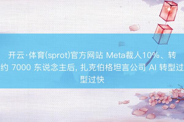 开云·体育(sprot)官方网站 Meta裁人10%、转岗约 7000 东说念主后， 扎克伯格坦言公司 AI 转型过快