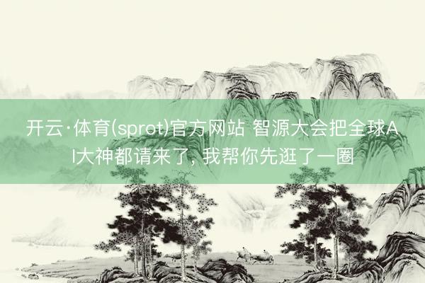 开云·体育(sprot)官方网站 智源大会把全球AI大神都请来了， 我帮你先逛了一圈