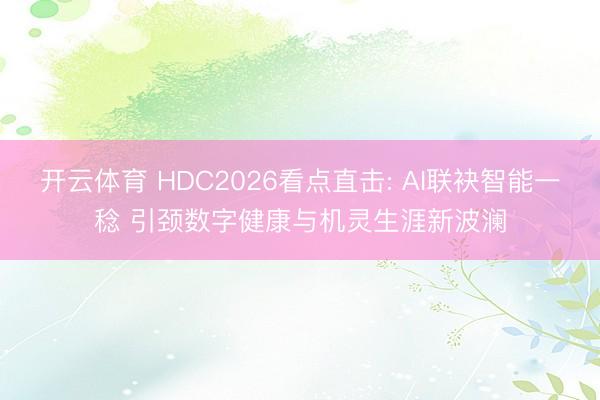 开云体育 HDC2026看点直击: AI联袂智能一稔 引颈数字健康与机灵生涯新波澜