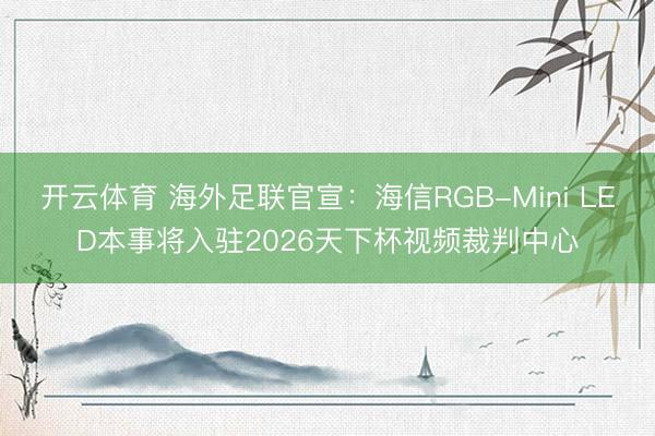 开云体育 海外足联官宣：海信RGB-Mini LED本事将入驻2026天下杯视频裁判中心