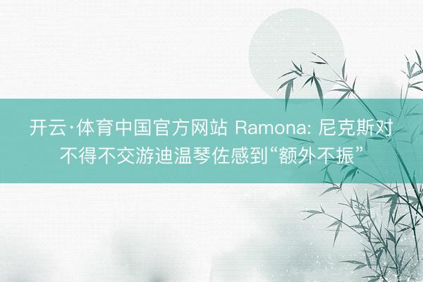 开云·体育中国官方网站 Ramona: 尼克斯对不得不交游迪温琴佐感到“额外不振”