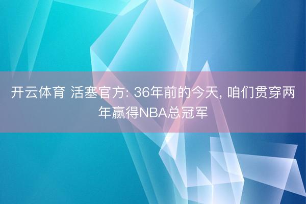 开云体育 活塞官方: 36年前的今天， 咱们贯穿两年赢得NBA总冠军