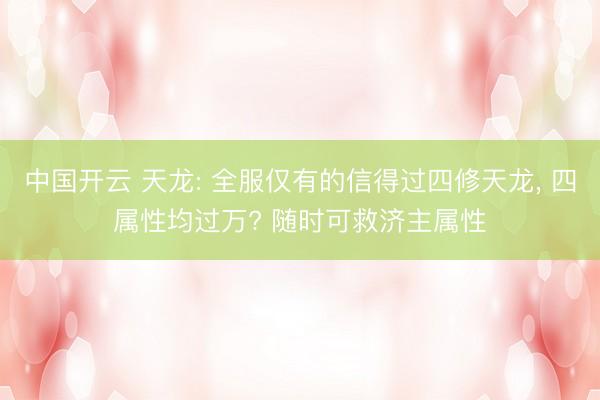 中国开云 天龙: 全服仅有的信得过四修天龙， 四属性均过万? 随时可救济主属性