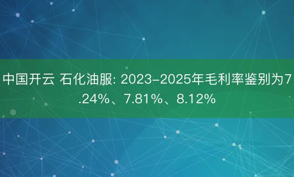 中国开云 石化油服: 2023-2025年毛利率鉴别为7.24%、7.81%、8.12%