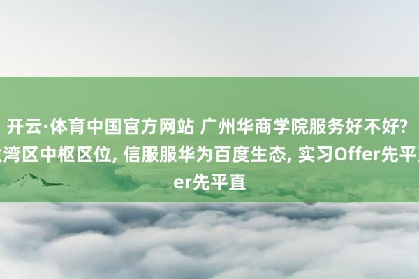 开云·体育中国官方网站 广州华商学院服务好不好? 大湾区中枢区位, 信服服华为百度生态, 实习Offer先平直