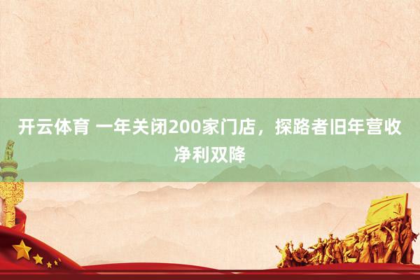 开云体育 一年关闭200家门店，探路者旧年营收净利双降