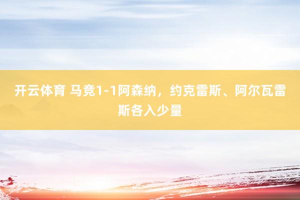 开云体育 马竞1-1阿森纳，约克雷斯、阿尔瓦雷斯各入少量