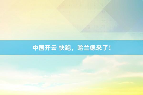 中国开云 快跑，哈兰德来了！